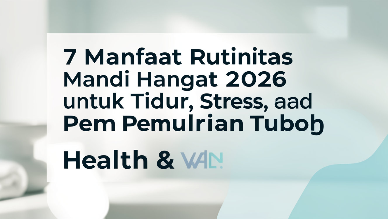 7 Manfaat Rutinitas Mandi Hangat 2026 untuk Tidur, Stres, dan Pemulihan Tubuh