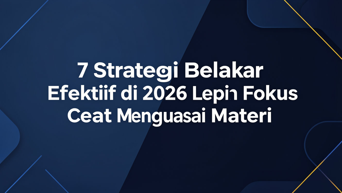 7 Strategi Belajar Efektif di 2026 agar Lebih Fokus dan Cepat Menguasai Materi