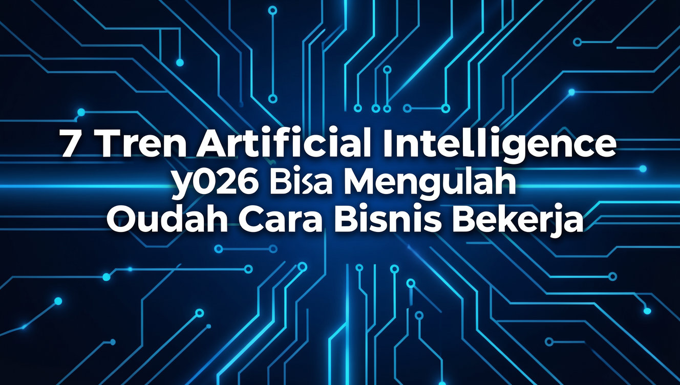 7 Tren Artificial Intelligence 2026 yang Bisa Mengubah Cara Bisnis Bekerja