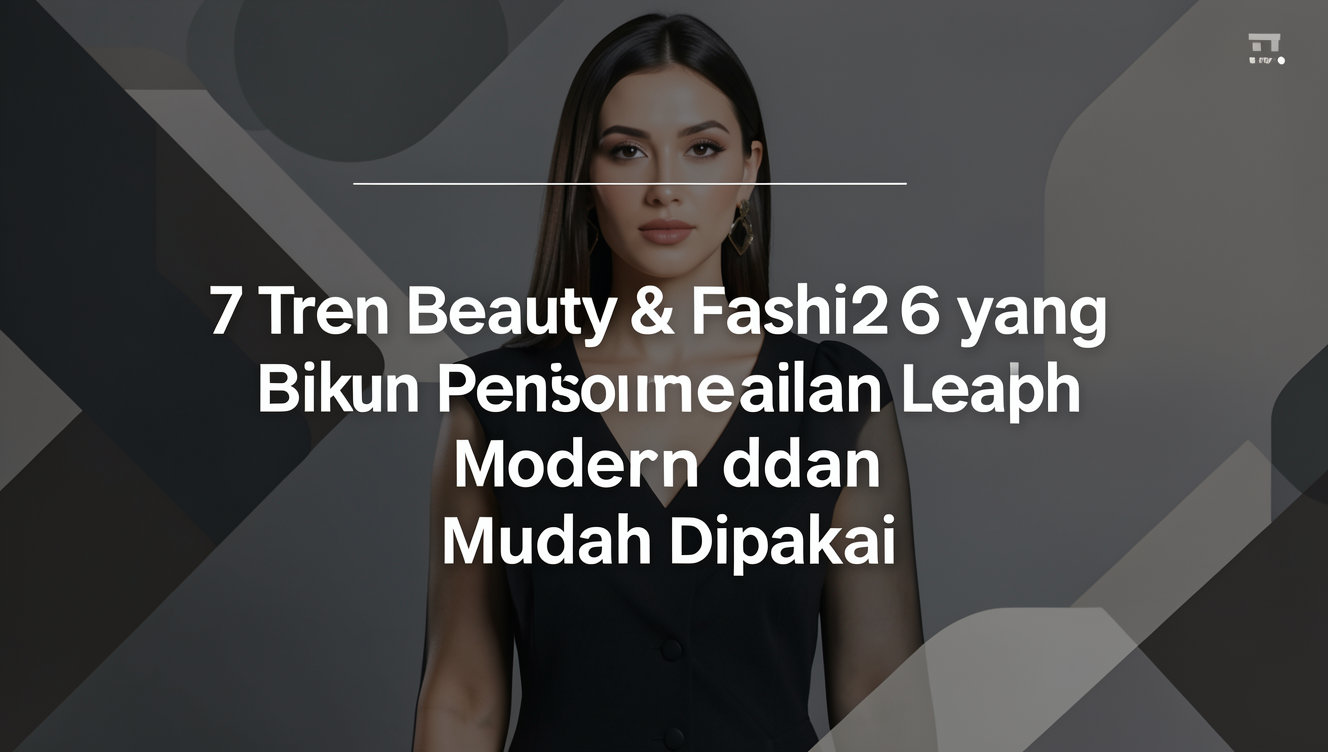 7 Tren Beauty & Fashion 2026 yang Bikin Penampilan Lebih Modern dan Mudah Dipakai