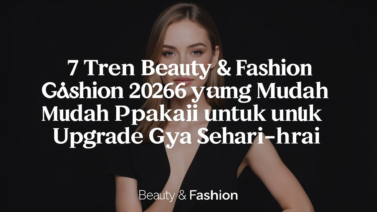 7 Tren Beauty & Fashion 2026 yang Mudah Dipakai untuk Upgrade Gaya Sehari-hari