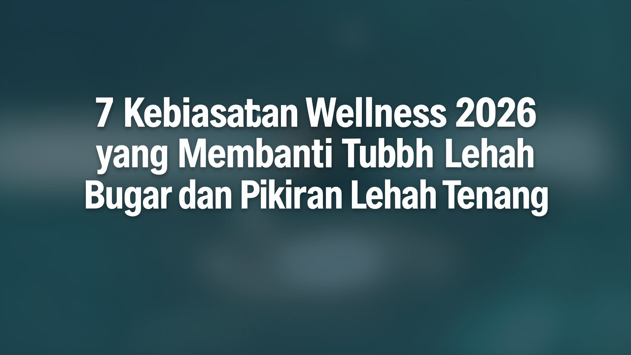 7 Kebiasaan Wellness 2026 yang Membantu Tubuh Lebih Bugar dan Pikiran Lebih Tenang