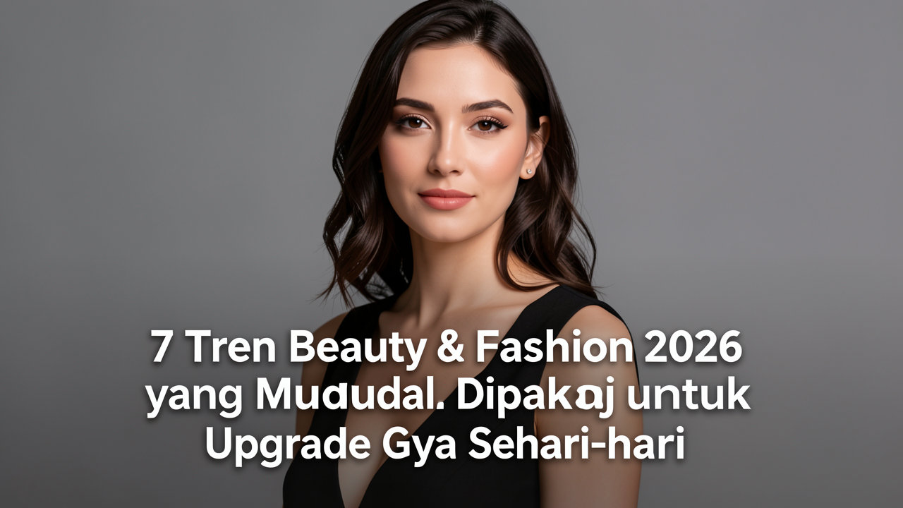 7 Tren Beauty & Fashion 2026 yang Mudah Dipakai untuk Upgrade Gaya Sehari-hari