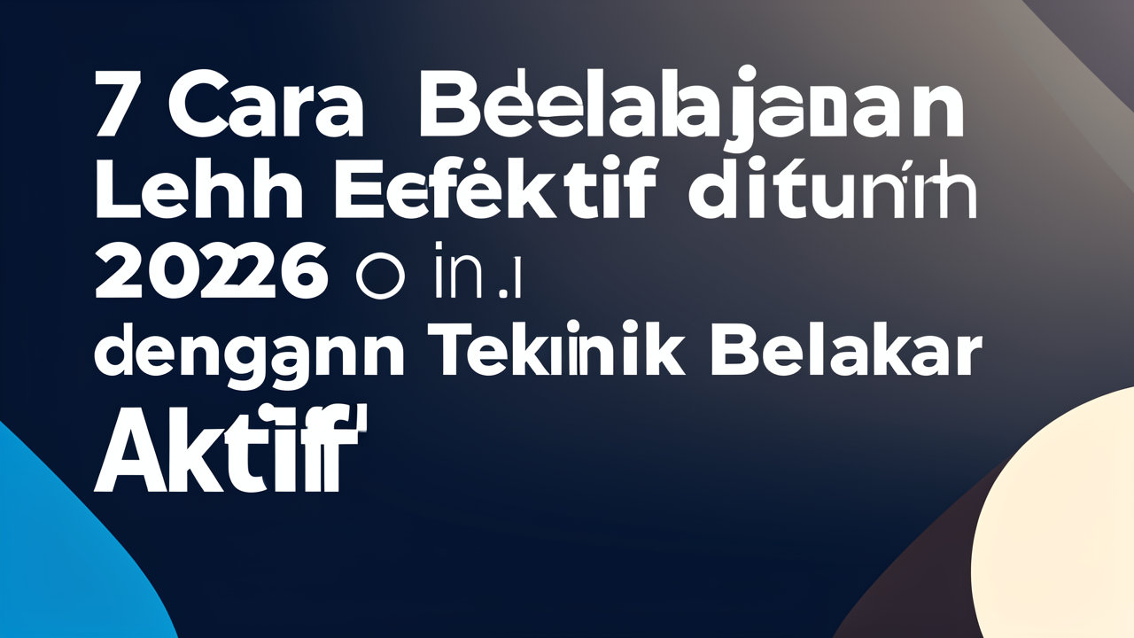 7 Cara Belajar Lebih Efektif di 2026 dengan Teknik Belajar Aktif
