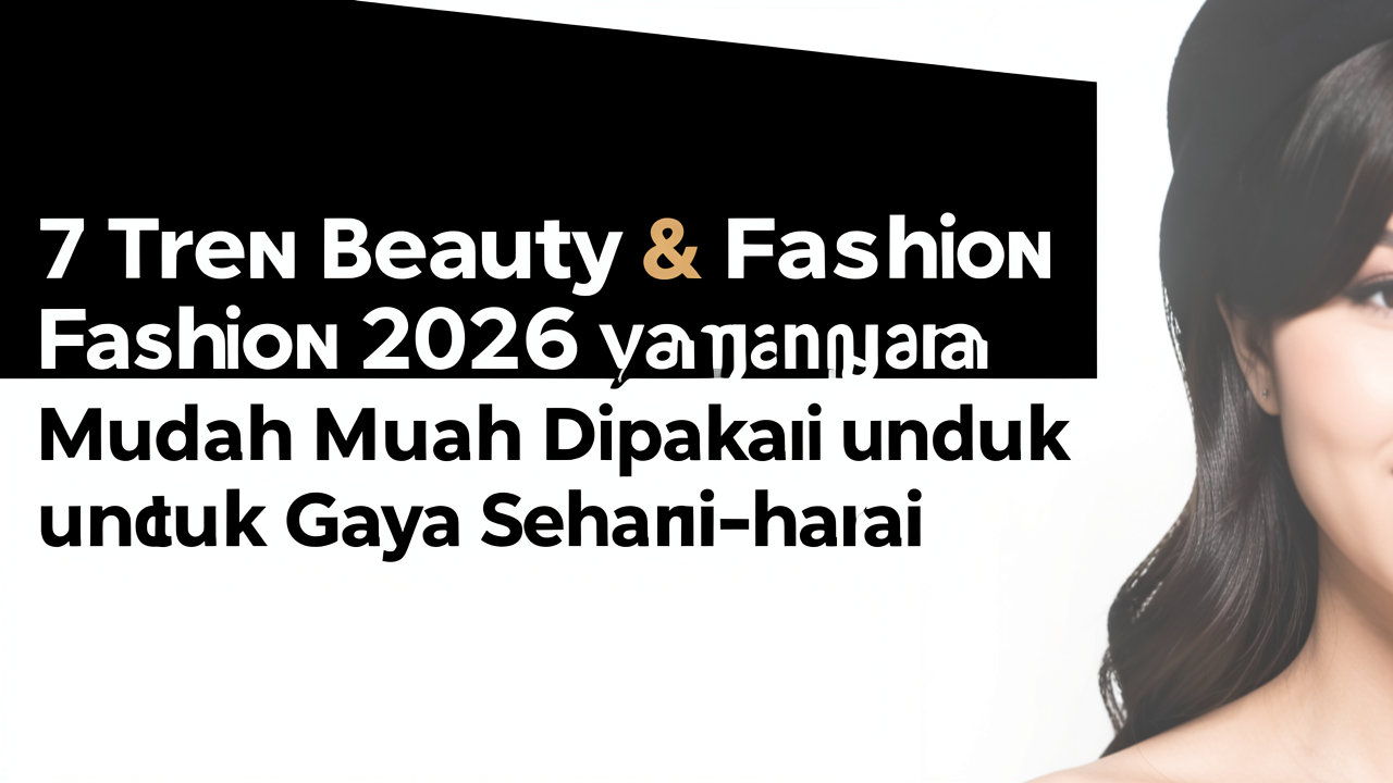 7 Tren Beauty & Fashion 2026 yang Mudah Dipakai untuk Gaya Sehari-hari