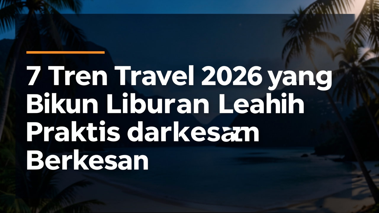 7 Tren Travel 2026 yang Bikin Liburan Lebih Praktis dan Berkesan