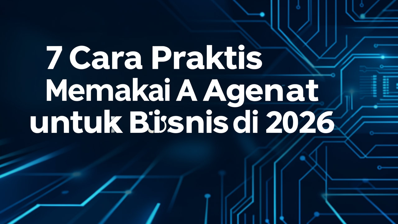 7 Cara Praktis Memakai AI Agent untuk Bisnis di 2026