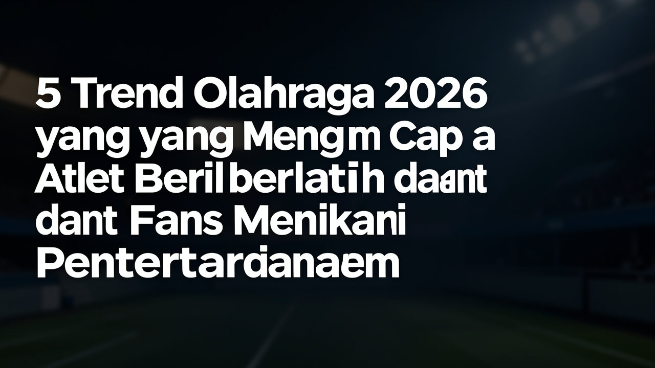 5 Tren Olahraga 2026 yang Mengubah Cara Atlet Berlatih dan Fans Menikmati Pertandingan
