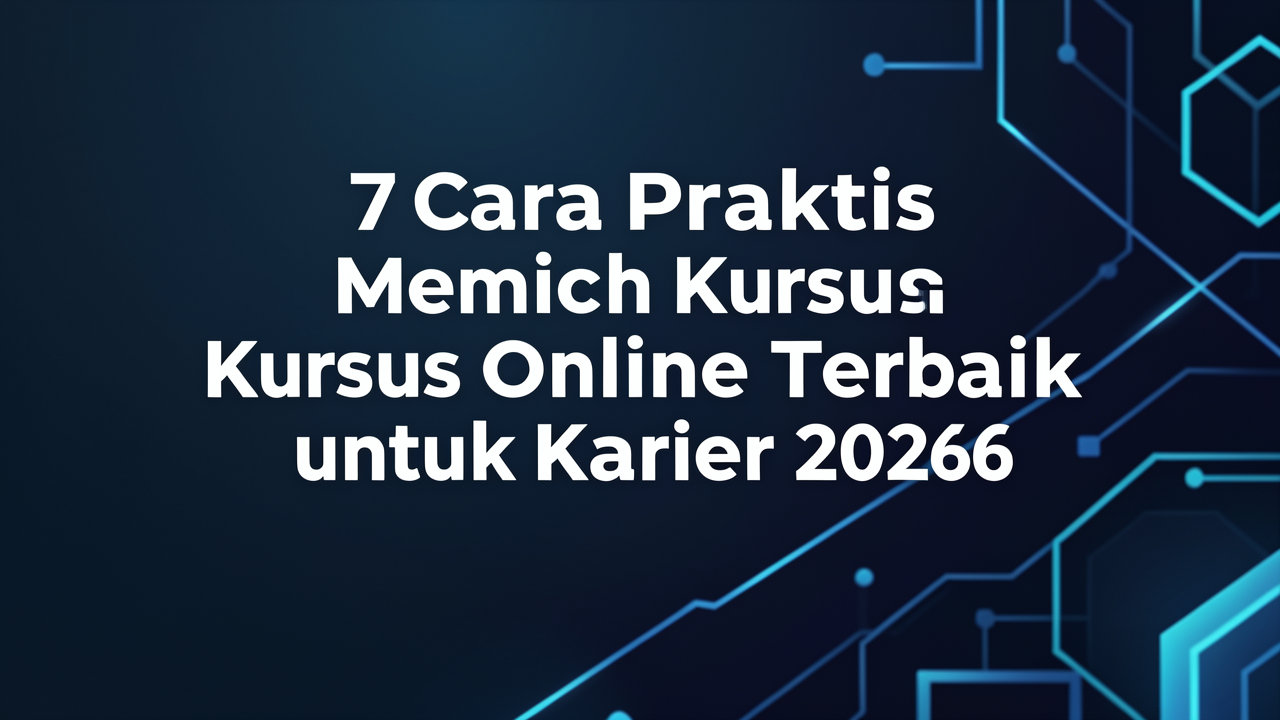 7 Cara Praktis Memilih Kursus Online Terbaik untuk Karier 2026