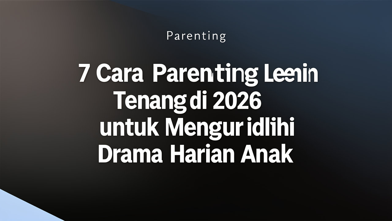 7 Cara Parenting Lebih Tenang di 2026 untuk Mengurangi Drama Harian Anak