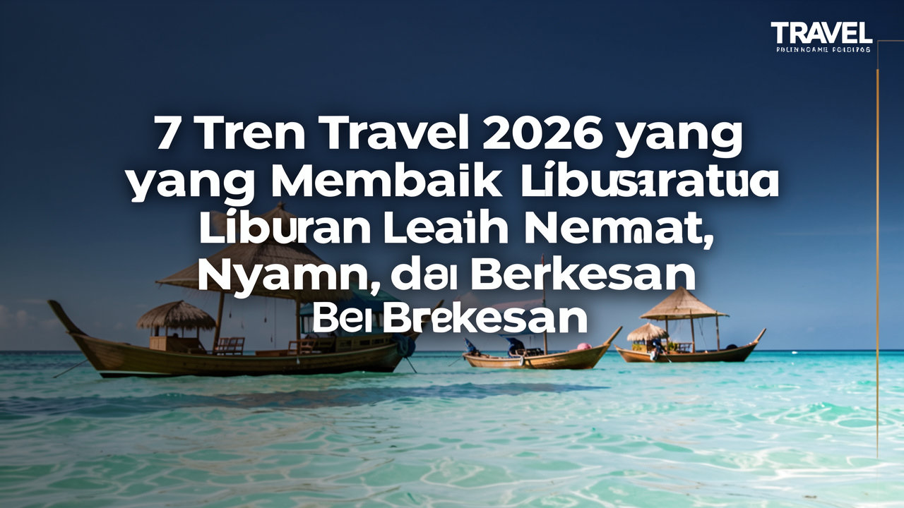 7 Tren Travel 2026 yang Membuat Liburan Lebih Hemat, Nyaman, dan Berkesan