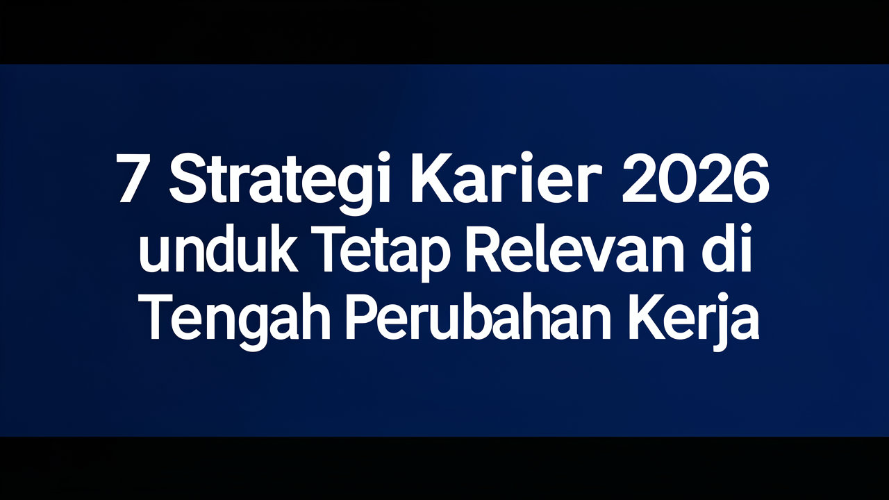 7 Strategi Karier 2026 untuk Tetap Relevan di Tengah Perubahan Kerja